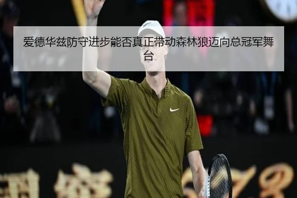 爱德华兹防守进步能否真正带动森林狼迈向总冠军舞台