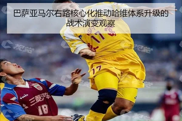 巴萨亚马尔右路核心化推动哈维体系升级的战术演变观察