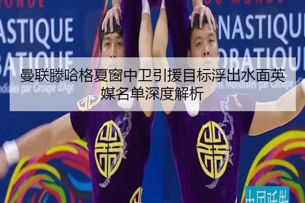 曼联滕哈格夏窗中卫引援目标浮出水面英媒名单深度解析