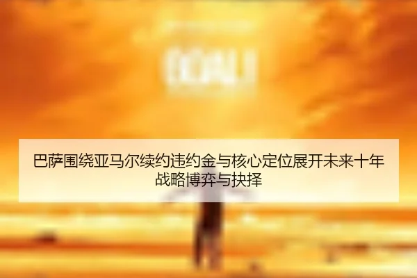 巴萨围绕亚马尔续约违约金与核心定位展开未来十年战略博弈与抉择
