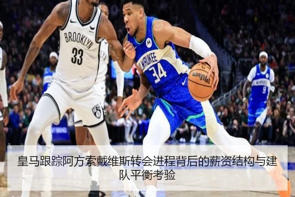 皇马跟踪阿方索戴维斯转会进程背后的薪资结构与建队平衡考验