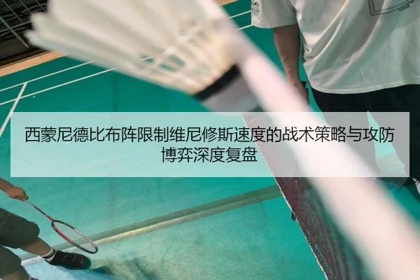 西蒙尼德比布阵限制维尼修斯速度的战术策略与攻防博弈深度复盘