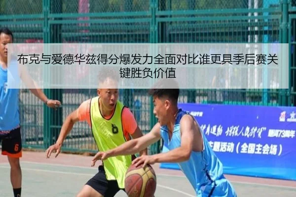 布克与爱德华兹得分爆发力全面对比谁更具季后赛关键胜负价值